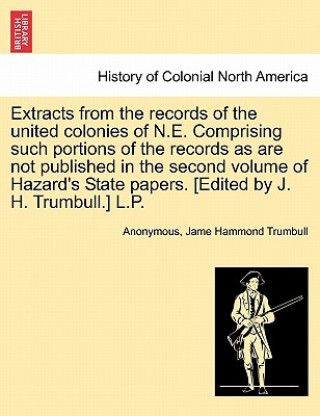 Knjiga Extracts from the Records of the United Colonies of N.E. Comprising Such Portions of the Records as Are Not Published in the Second Volume of Hazard's Jame Hammond Trumbull