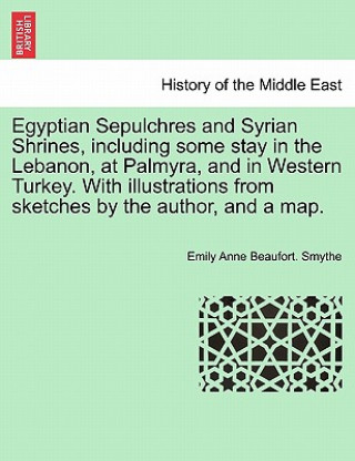 Libro Egyptian Sepulchres and Syrian Shrines, including some stay in the Lebanon, at Palmyra, and in Western Turkey. With illustrations from sketches by the Emily Anne Beaufort Smythe