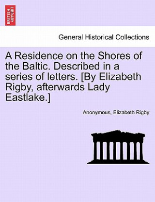 Book Residence on the Shores of the Baltic. Described in a series of letters. [By Elizabeth Rigby, afterwards Lady Eastlake.] VOLUME I Elizabeth Rigby