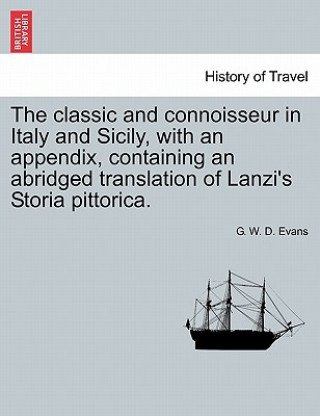 Kniha Classic and Connoisseur in Italy and Sicily, with an Appendix, Containing an Abridged Translation of Lanzi's Storia Pittorica. G W D Evans