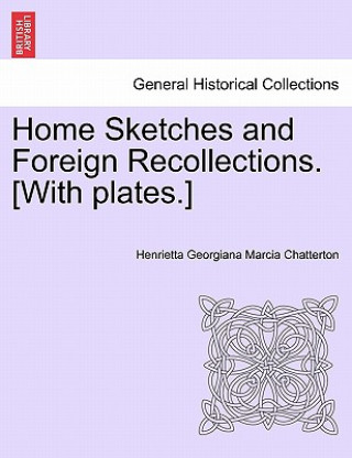 Książka Home Sketches and Foreign Recollections. [With Plates.] Henrietta Georgiana Marcia Chatterton