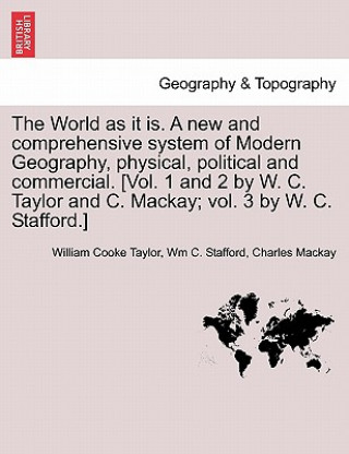 Kniha World as it is. A new and comprehensive system of Modern Geography, physical, political and commercial. [Vol. 1 and 2 by W. C. Taylor and C. Mackay; v Charles MacKay