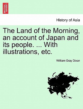 Book Land of the Morning, an account of Japan and its people. ... With illustrations, etc. William Gray Dixon