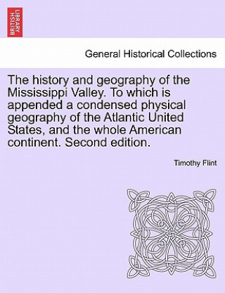 Książka History and Geography of the Mississippi Valley. to Which Is Appended a Condensed Physical Geography of the Atlantic United States, and the Whole Amer Timothy Flint