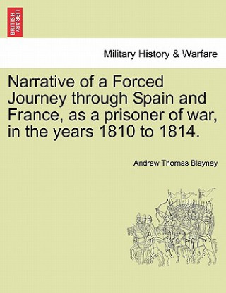 Kniha Narrative of a Forced Journey through Spain and France, as a prisoner of war, in the years 1810 to 1814. VOL. I Andrew Thomas Blayney