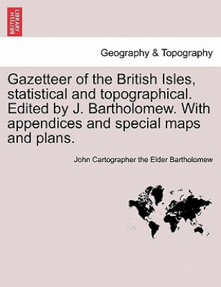 Carte Gazetteer of the British Isles, Statistical and Topographical. Edited by J. Bartholomew. with Appendices and Special Maps and Plans. John Cartographer the Elder Bartholomew