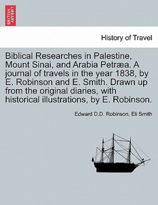 Kniha Biblical Researches in Palestine, Mount Sinai, and Arabia Petraea. a Journal of Travels in the Year 1838, by E. Robinson and E. Smith. Drawn Up from t Eli Smith