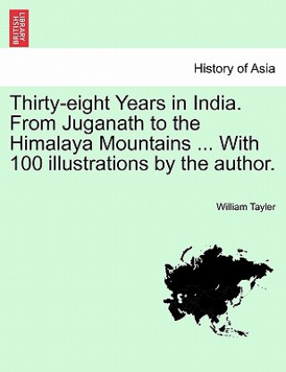 Книга Thirty-eight Years in India. From Juganath to the Himalaya Mountains ... With 100 illustrations by the author. Vol. II. William Tayler