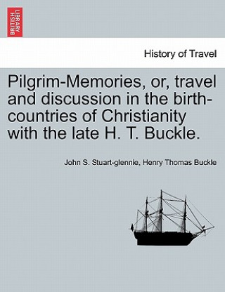 Kniha Pilgrim-Memories, or, travel and discussion in the birth-countries of Christianity with the late H. T. Buckle. Henry Thomas Buckle