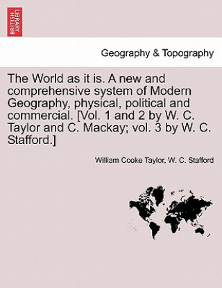 Kniha World as It Is. a New and Comprehensive System of Modern Geography, Physical, Political and Commercial. [Vol. 1 and 2 by W. C. Taylor and C. MacKay; V W C Stafford