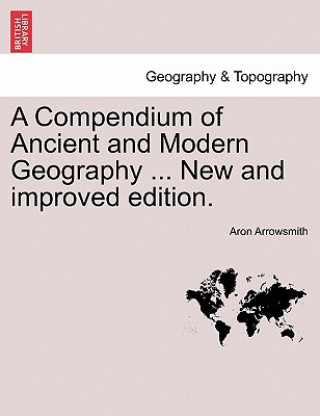 Carte Compendium of Ancient and Modern Geography ... New and Improved Edition. Aron Arrowsmith
