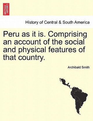 Carte Peru as It Is. Comprising an Account of the Social and Physical Features of That Country. Archibald Smith