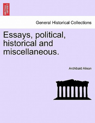 Könyv Essays, Political, Historical and Miscellaneous. Archibald Alison