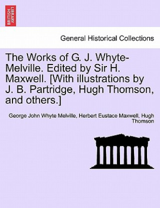 Carte Works of G. J. Whyte-Melville. Edited by Sir H. Maxwell. [With Illustrations by J. B. Partridge, Hugh Thomson, and Others.] George John Whyte Melville