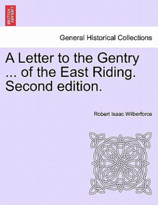 Kniha Letter to the Gentry ... of the East Riding. Second Edition. Robert Isaac Wilberforce