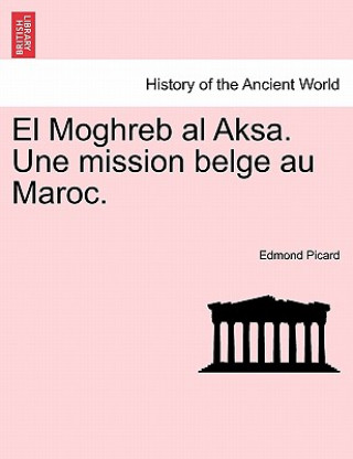Kniha El Moghreb Al Aksa. Une Mission Belge Au Maroc. Edmond Picard