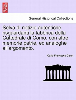 Βιβλίο Selva Di Notizie Autentiche Risguardanti La Fabbrica Della Cattedrale Di Como, Con Altre Memorie Patrie, Ed Analoghe All'argomento. Carlo Francesco Ciceri