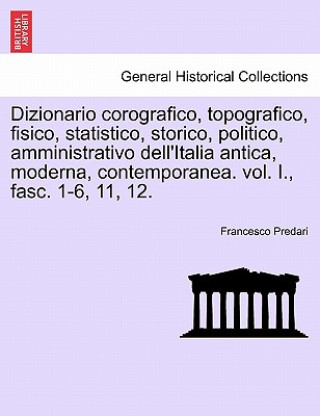 Knjiga Dizionario Corografico, Topografico, Fisico, Statistico, Storico, Politico, Amministrativo Dell'italia Antica, Moderna, Contemporanea. Vol. I., Fasc. Francesco Predari