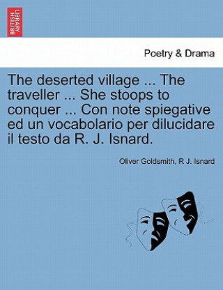 Buch Deserted Village ... the Traveller ... She Stoops to Conquer ... Con Note Spiegative Ed Un Vocabolario Per Dilucidare Il Testo Da R. J. Isnard. R J Isnard