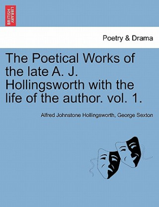 Kniha Poetical Works of the Late A. J. Hollingsworth with the Life of the Author. Vol. 1. George Sexton