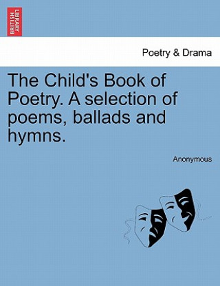 Книга Child's Book of Poetry. a Selection of Poems, Ballads and Hymns. Anonymous