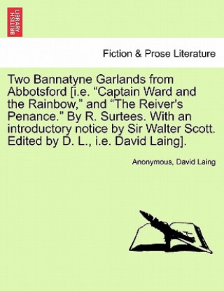 Knjiga Two Bannatyne Garlands from Abbotsford [I.E. "Captain Ward and the Rainbow," and "The Reiver's Penance." by R. Surtees. with an Introductory Notice by David Laing