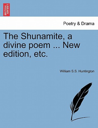 Книга Shunamite, a Divine Poem ... New Edition, Etc. William S S Huntington