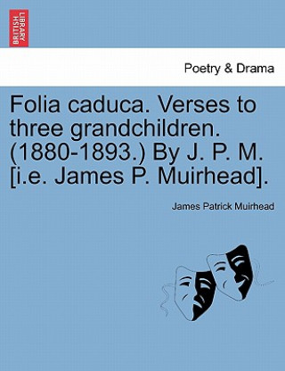 Book Folia Caduca. Verses to Three Grandchildren. (1880-1893.) by J. P. M. [i.E. James P. Muirhead]. James Patrick Muirhead