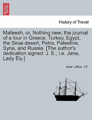 Βιβλίο Mafeesh, Or, Nothing New; The Journal of a Tour in Greece, Turkey, Egypt, the Sinai-Desert, Petra, Palestine, Syria, and Russia. [The Author's Dedicat J.E.