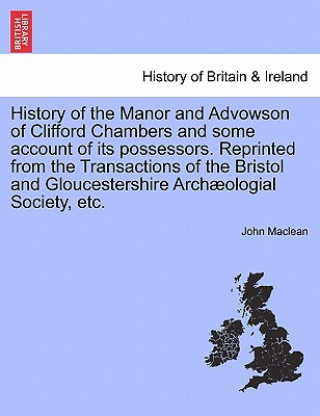 Carte History of the Manor and Advowson of Clifford Chambers and Some Account of Its Possessors. Reprinted from the Transactions of the Bristol and Gloucest John MacLean