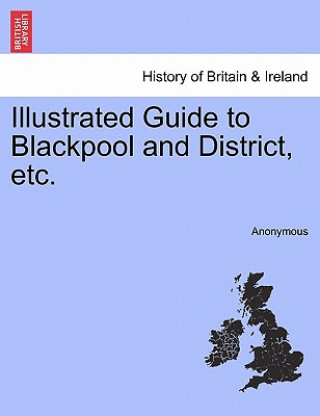 Könyv Illustrated Guide to Blackpool and District, Etc. Anonymous