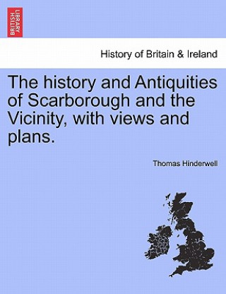 Kniha History and Antiquities of Scarborough and the Vicinity, with Views and Plans. Thomas Hinderwell