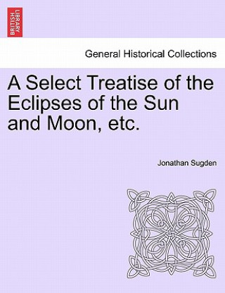 Kniha Select Treatise of the Eclipses of the Sun and Moon, Etc. Jonathan Sugden