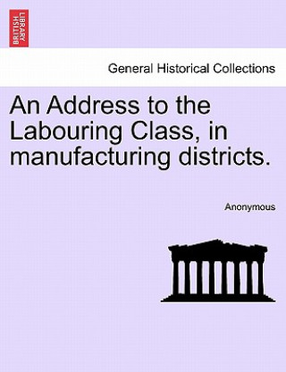 Libro Address to the Labouring Class, in Manufacturing Districts. Anonymous