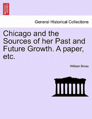 Carte Chicago and the Sources of Her Past and Future Growth. a Paper, Etc. William Bross