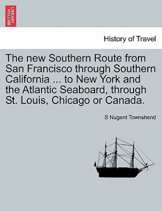 Livre New Southern Route from San Francisco Through Southern California ... to New York and the Atlantic Seaboard, Through St. Louis, Chicago or Canada. S Nugent Townshend