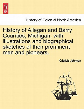 Carte History of Allegan and Barry Counties, Michigan, with illustrations and biographical sketches of their prominent men and pioneers. Crisfield Johnson