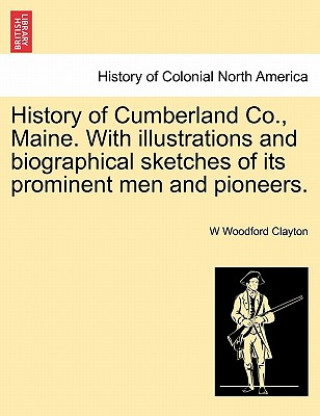 Książka History of Cumberland Co., Maine. With illustrations and biographical sketches of its prominent men and pioneers. W Woodford Clayton