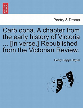 Book Carb Oona. a Chapter from the Early History of Victoria ... [in Verse.] Republished from the Victorian Review. Henry Heylyn Hayter