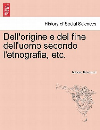 Kniha Dell'origine E del Fine Dell'uomo Secondo L'Etnografia, Etc. Isidoro Bernuzzi