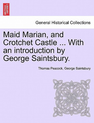 Könyv Maid Marian, and Crotchet Castle ... with an Introduction by George Saintsbury. George Saintsbury