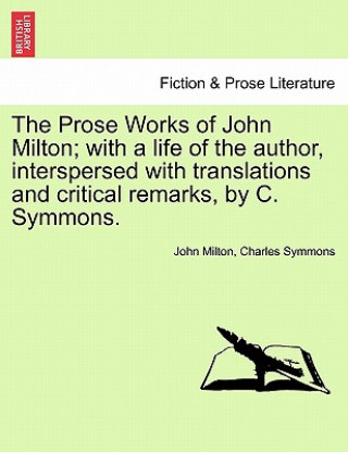 Βιβλίο Prose Works of John Milton; With a Life of the Author, Interspersed with Translations and Critical Remarks, by C. Symmons. Charles Symmons