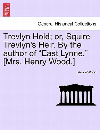 Kniha Trevlyn Hold; Or, Squire Trevlyn's Heir. by the Author of "East Lynne." [Mrs. Henry Wood.] Henry Wood