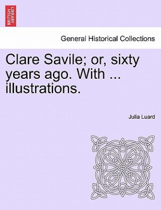 Carte Clare Savile; or, sixty years ago. With ... illustrations. Julia Luard