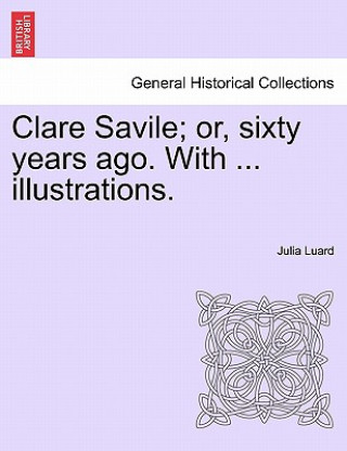 Livre Clare Savile; or, sixty years ago. With ... illustrations. Julia Luard