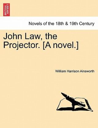 Kniha John Law, the Projector. [A Novel.] William Harrison Ainsworth