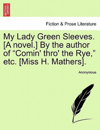 Kniha My Lady Green Sleeves. [a Novel.] by the Author of Comin' Thro' the Rye, Etc. [miss H. Mathers]. Anonymous