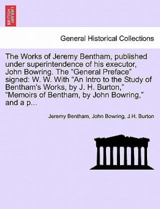 Kniha Works of Jeremy Bentham, Published Under Superintendence of His Executor, John Bowring. the General Preface Signed J H Burton