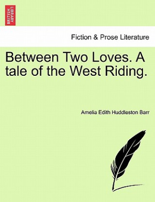 Könyv Between Two Loves. a Tale of the West Riding. Amelia Edith Huddleston Barr