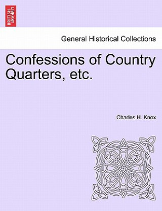 Kniha Confessions of Country Quarters, Etc. Charles H Knox